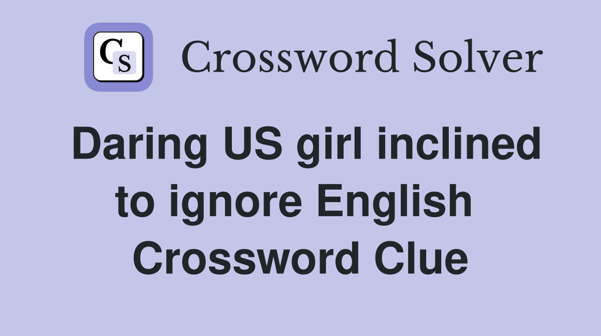 Daring US girl inclined to ignore English  Crossword Clue