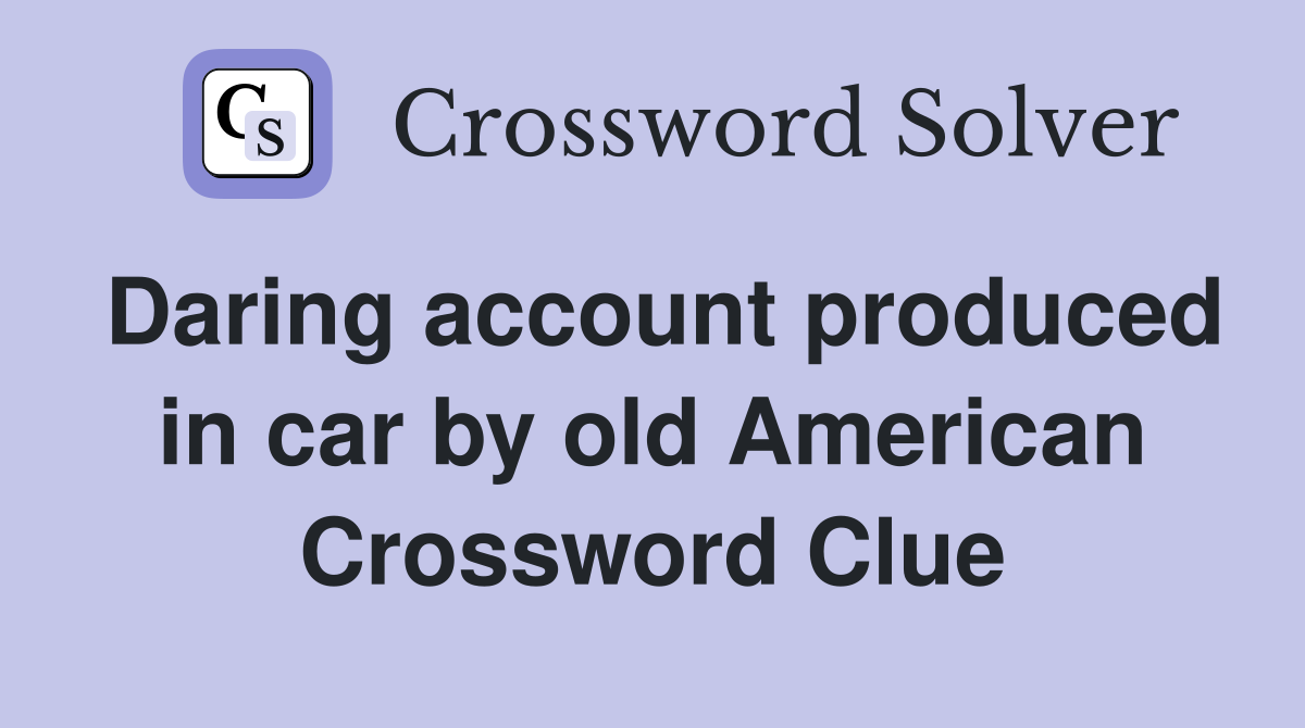 Daring account produced in car by old American Crossword Clue