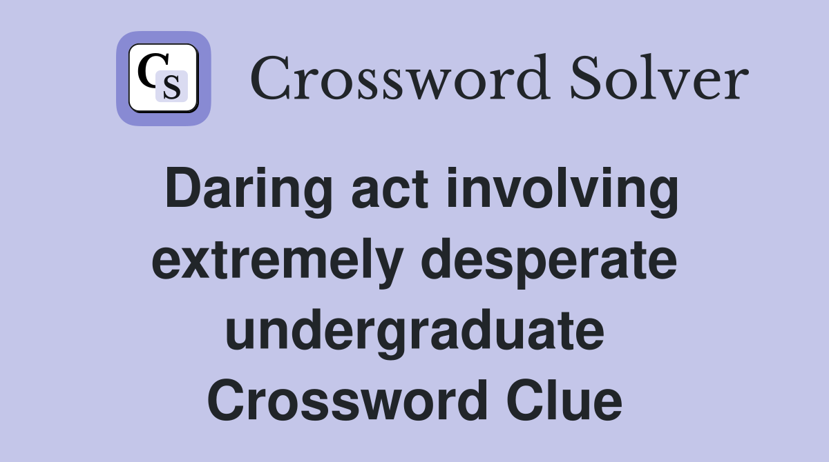 Daring act involving extremely desperate undergraduate Crossword Clue