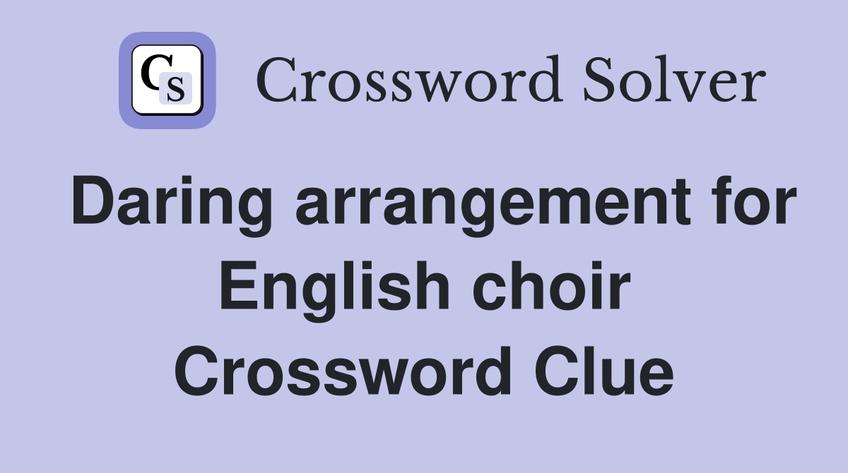 Daring arrangement for English choir Crossword Clue