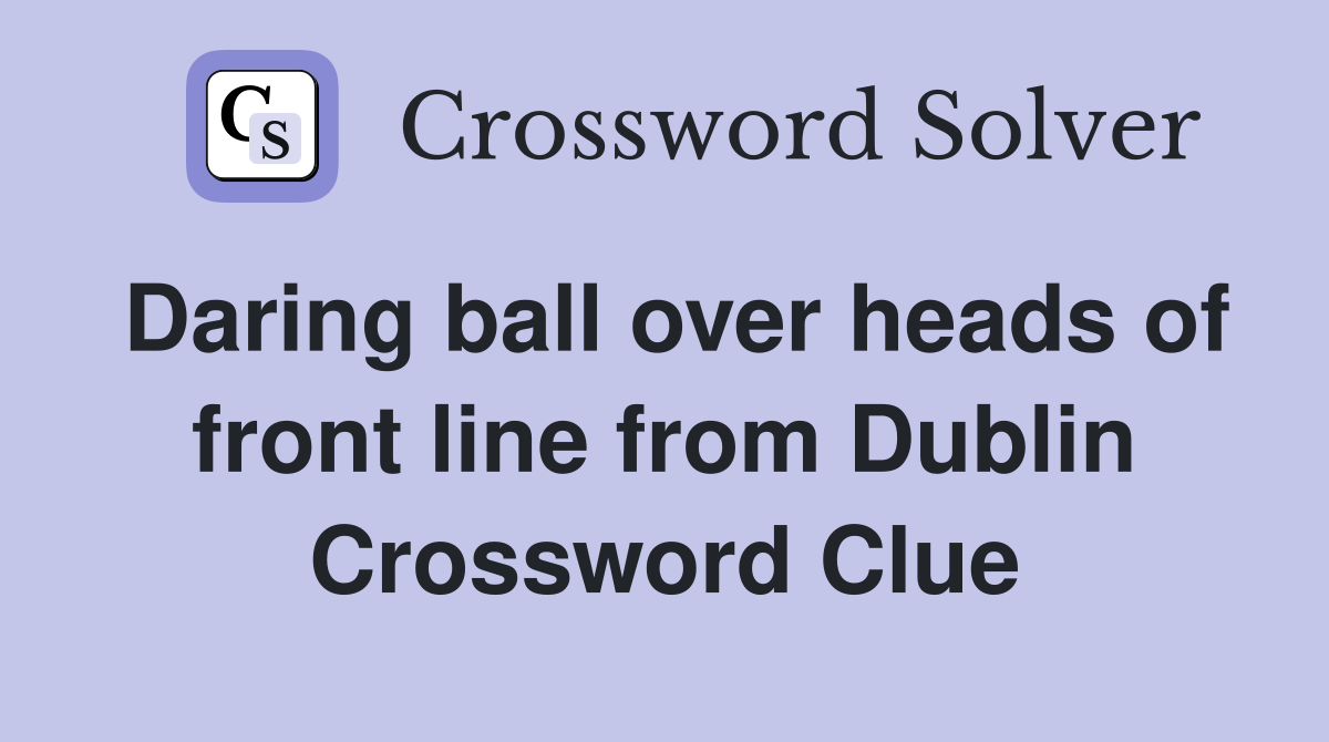 Daring ball over heads of front line from Dublin Crossword Clue