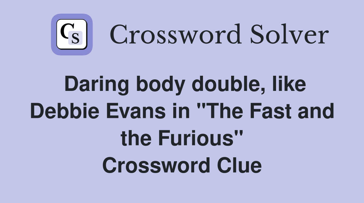 Daring body double, like Debbie Evans in "The Fast and the Furious" Crossword Clue