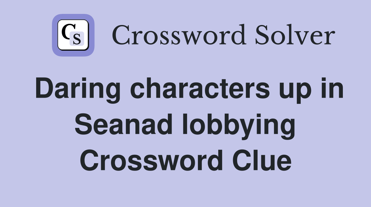 Daring characters up in Seanad lobbying Crossword Clue
