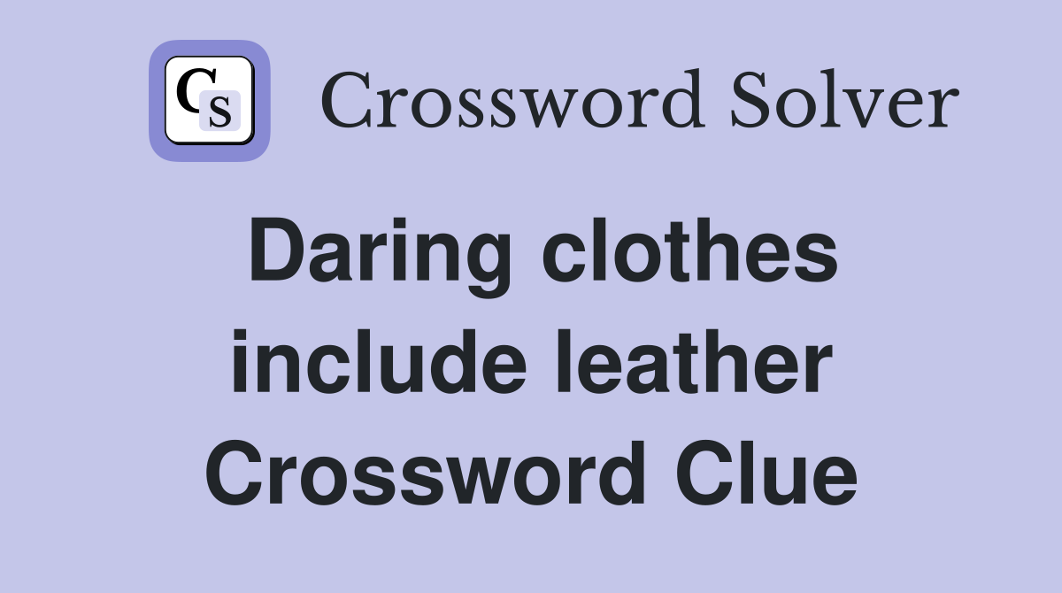 Daring clothes include leather Crossword Clue