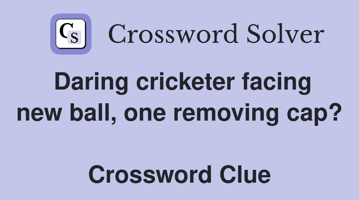 Daring cricketer facing new ball, one removing cap?  Crossword Clue