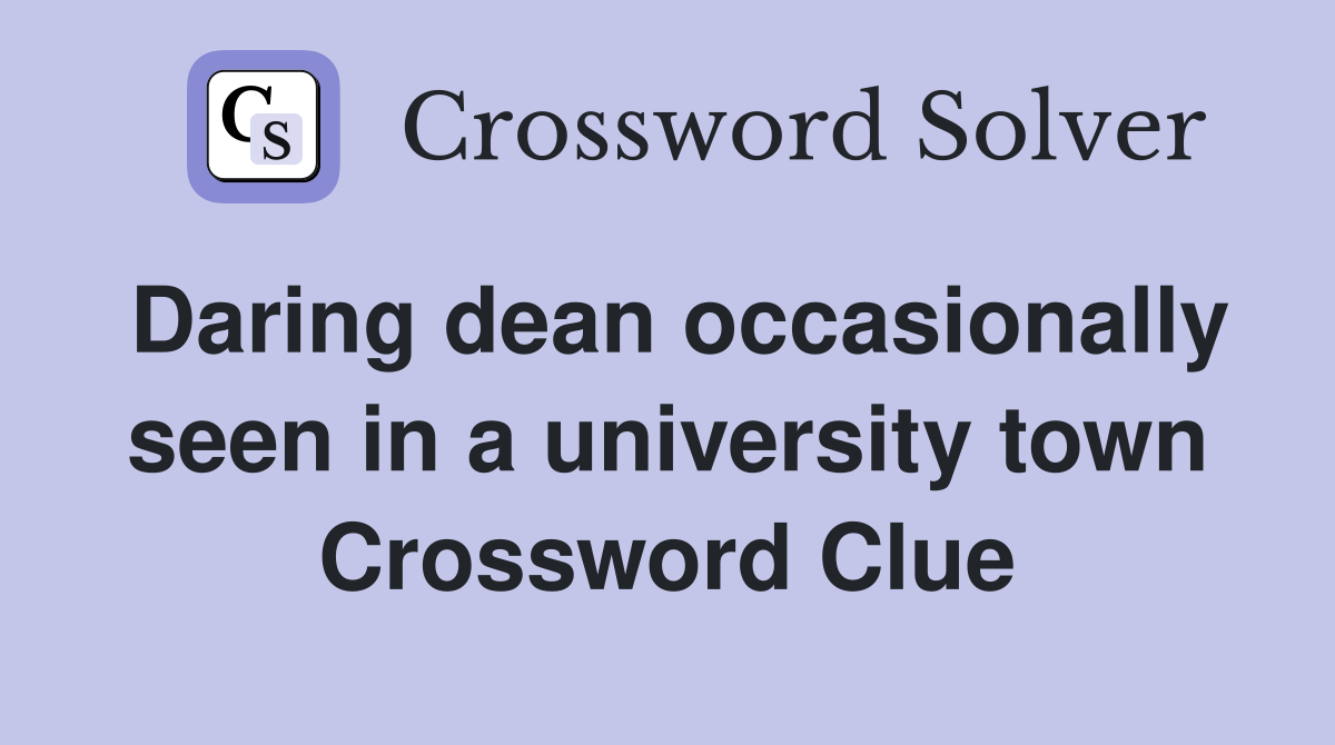 Daring dean occasionally seen in a university town Crossword Clue