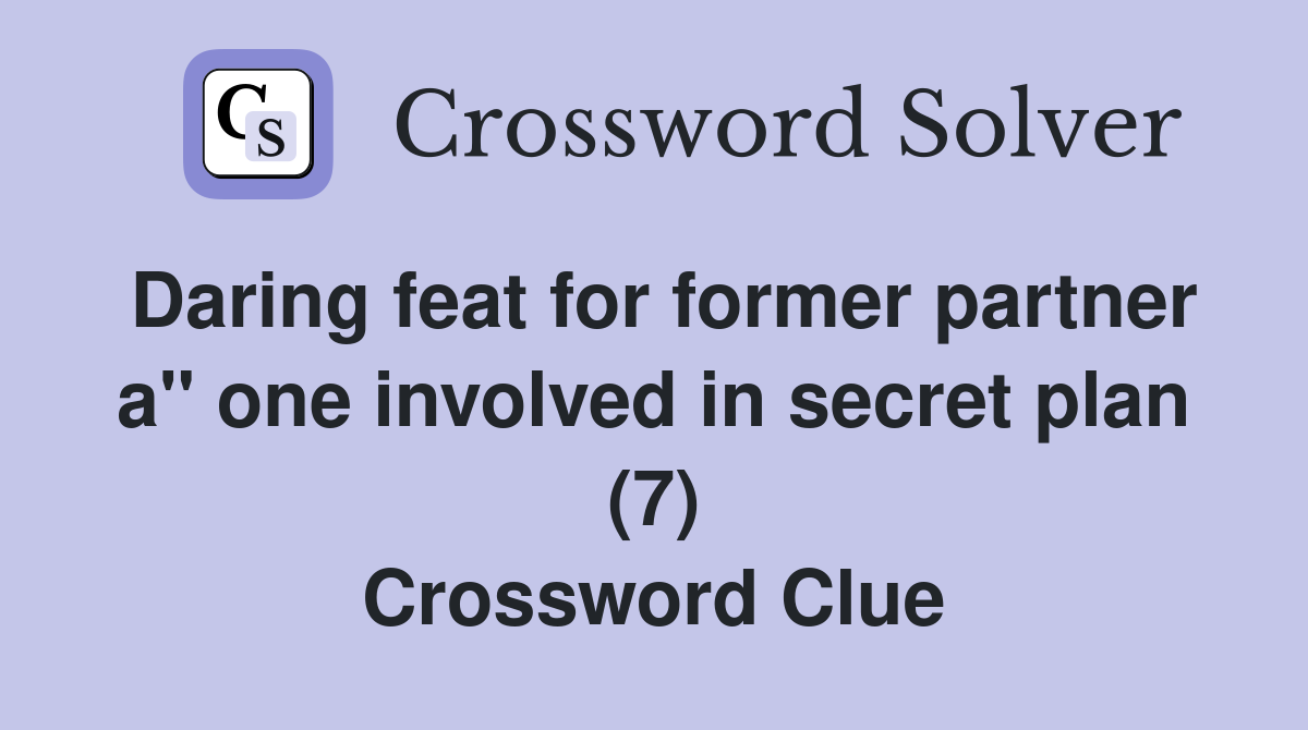 Daring feat for former partner a" one involved in secret plan (7) Crossword Clue