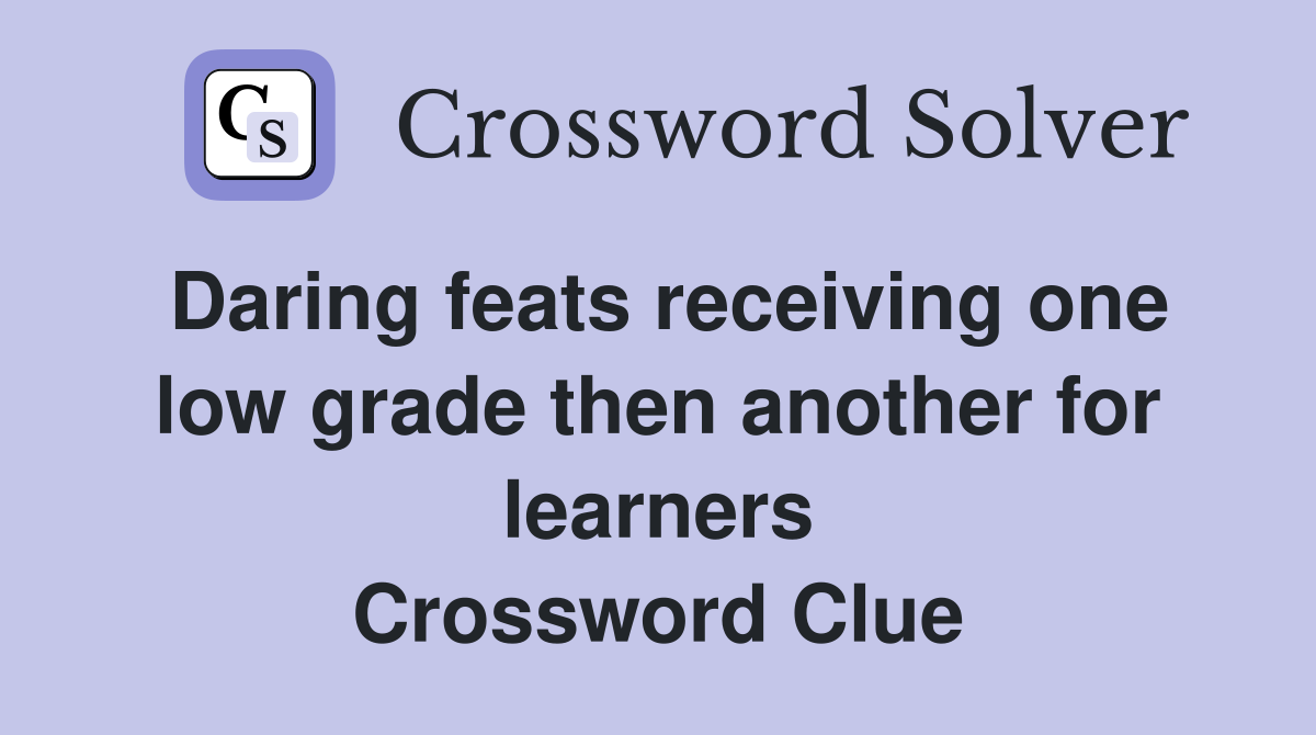 Daring feats receiving one low grade then another for learners Crossword Clue