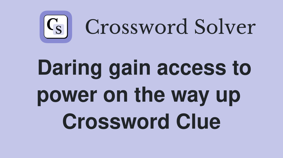 Daring gain access to power on the way up  Crossword Clue