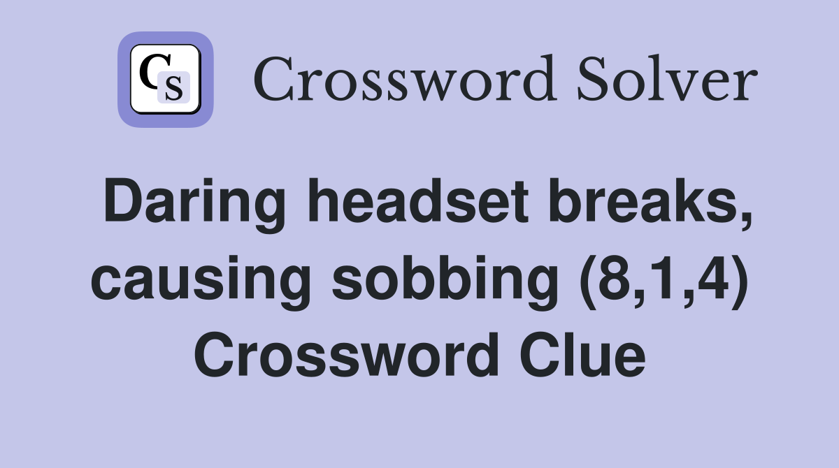 Daring headset breaks, causing sobbing (8,1,4) Crossword Clue