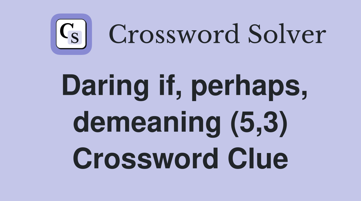 Daring if, perhaps, demeaning (5,3) Crossword Clue