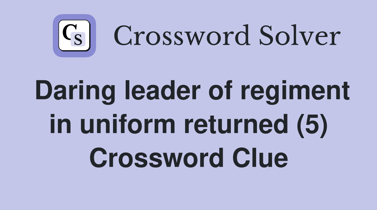 Daring leader of regiment in uniform returned (5) Crossword Clue