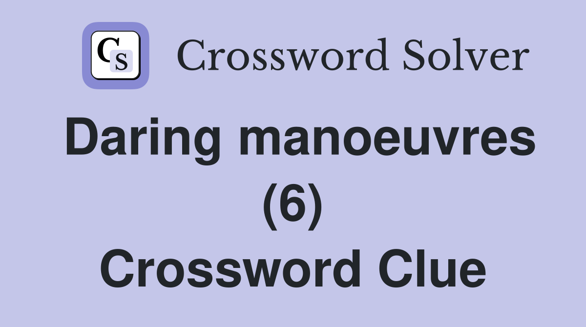 Daring manoeuvres (6) Crossword Clue
