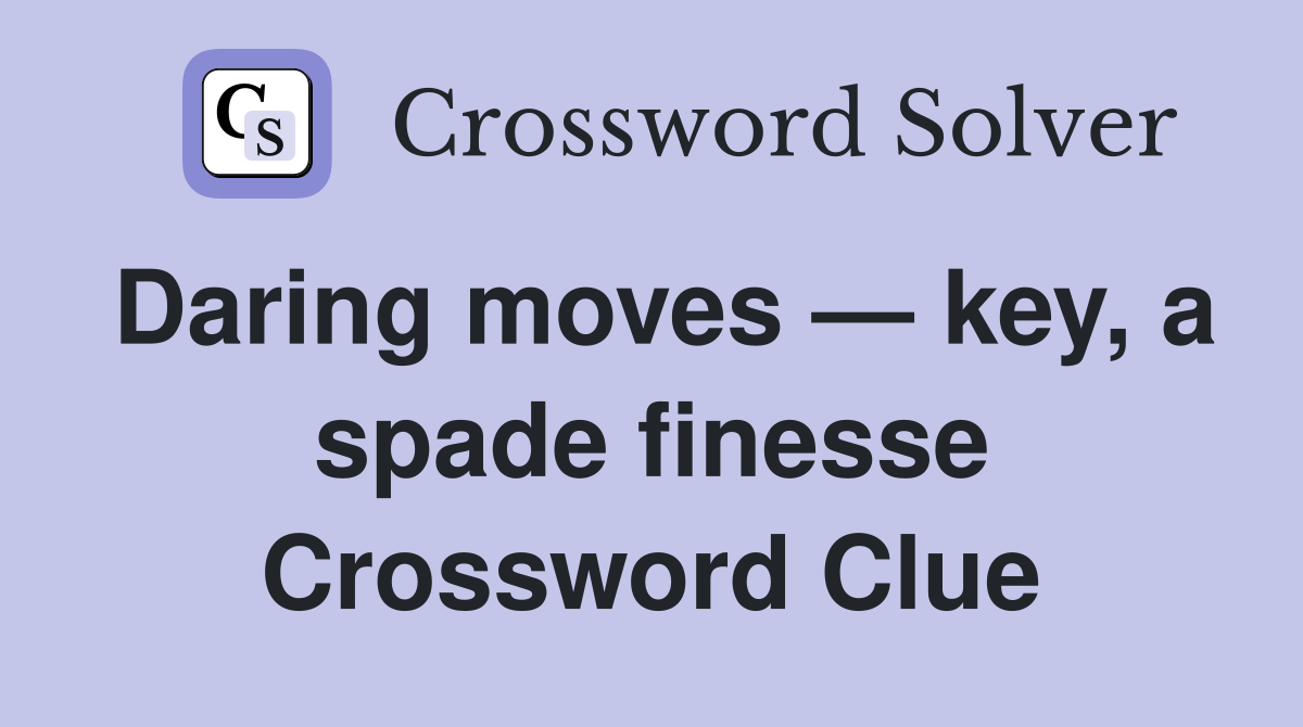 Daring moves — key, a spade finesse Crossword Clue