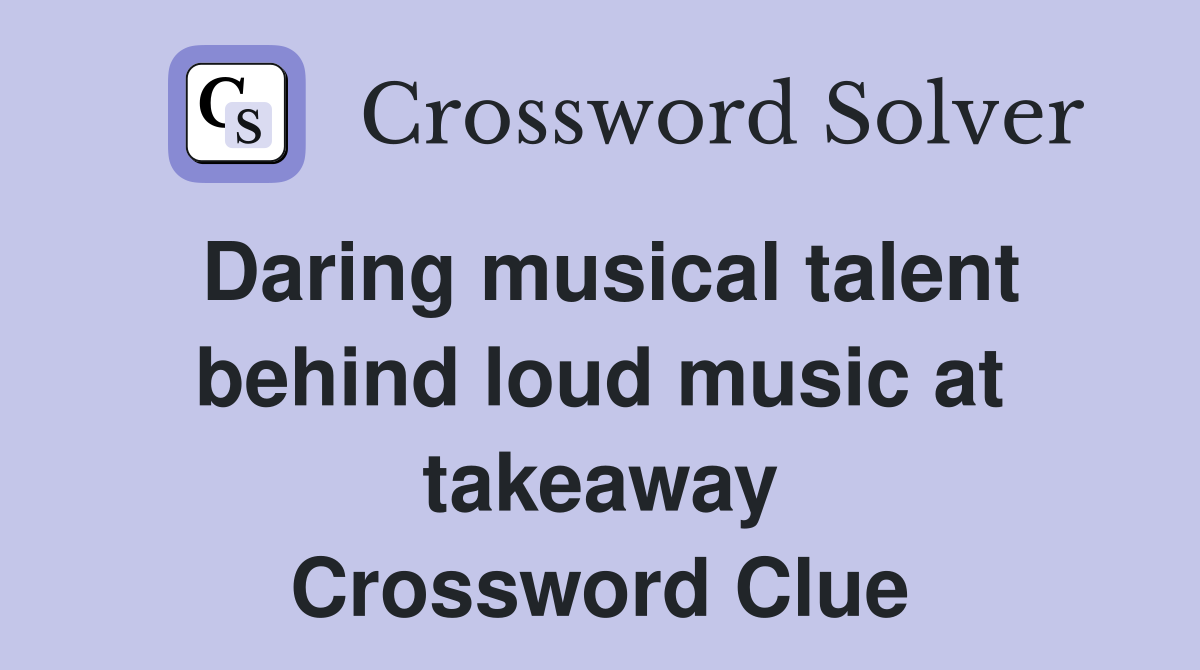 Daring musical talent behind loud music at takeaway Crossword Clue
