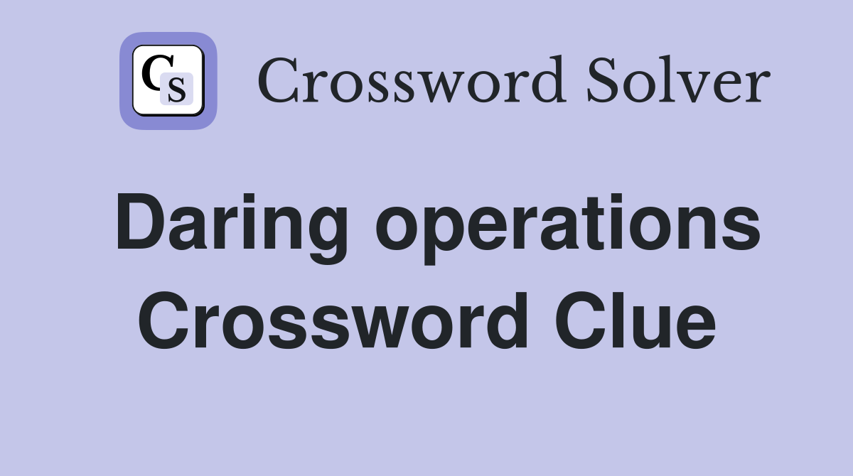 Daring operations Crossword Clue
