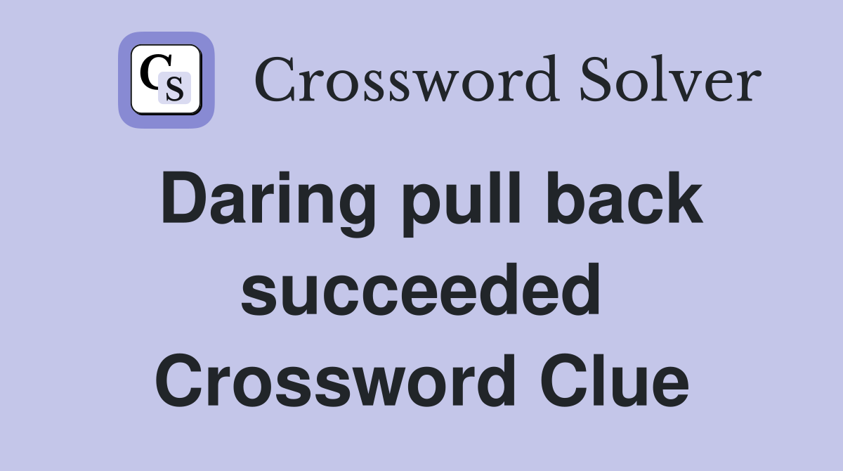 Daring pull back succeeded Crossword Clue