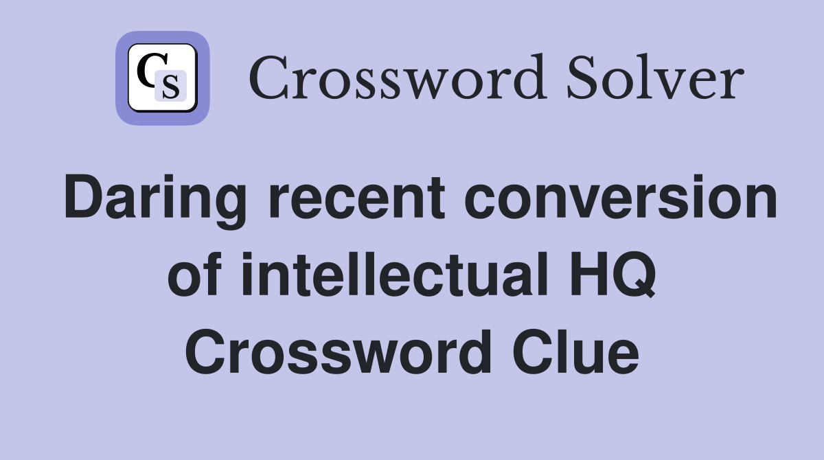 Daring recent conversion of intellectual HQ Crossword Clue