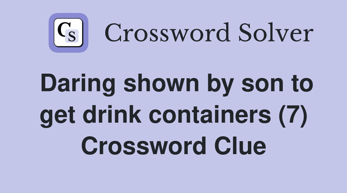 Daring shown by son to get drink containers (7) Crossword Clue