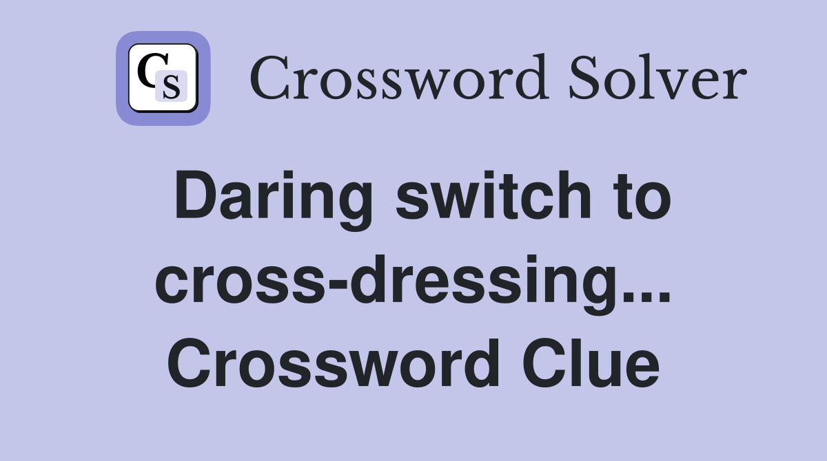 Daring switch to cross-dressing... Crossword Clue