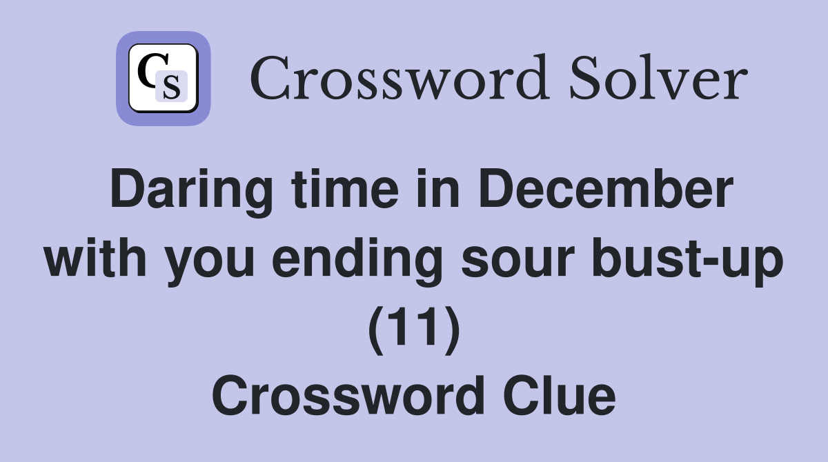 Daring time in December with you ending sour bust-up (11) Crossword Clue