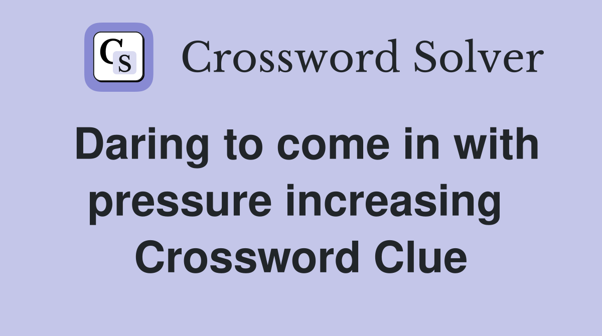 Daring to come in with pressure increasing  Crossword Clue