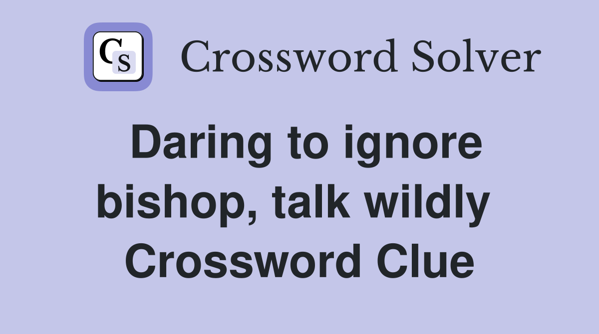 Daring to ignore bishop, talk wildly  Crossword Clue