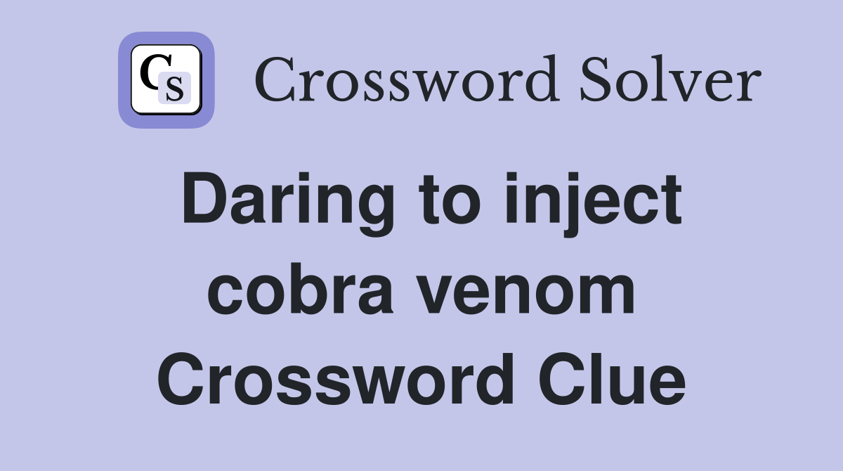 Daring to inject cobra venom Crossword Clue