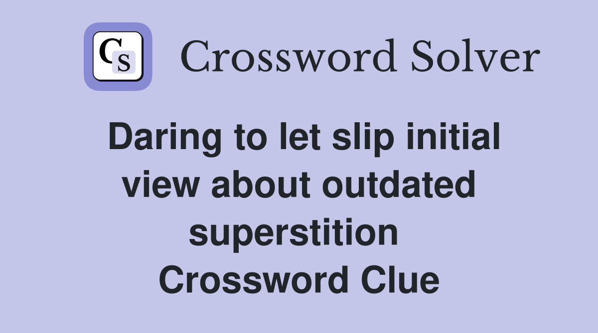 Daring to let slip initial view about outdated superstition  Crossword Clue