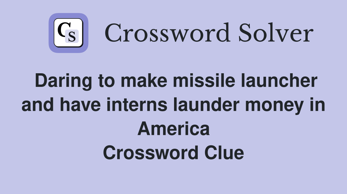 Daring to make missile launcher and have interns launder money in America Crossword Clue