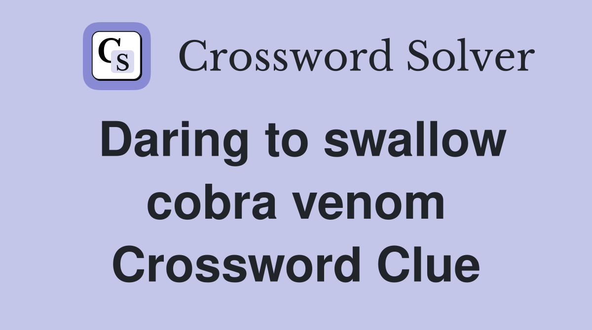 Daring to swallow cobra venom Crossword Clue