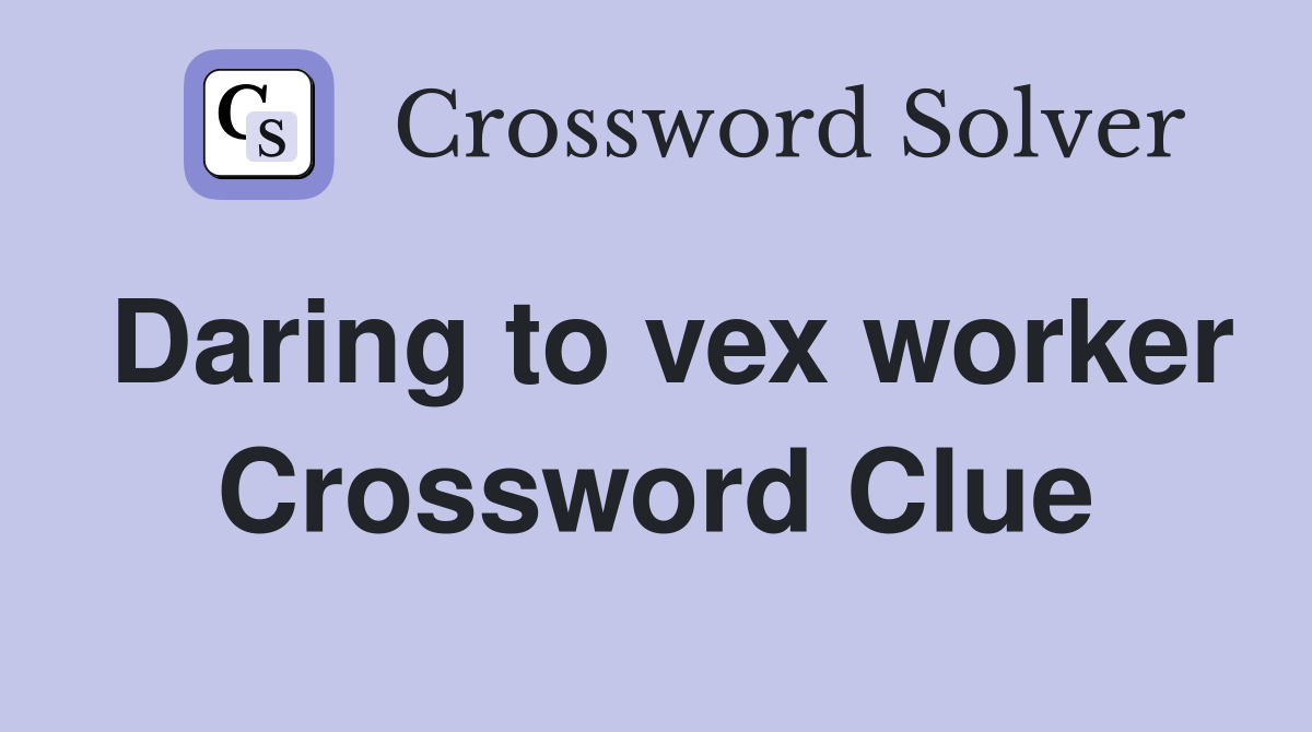 Daring to vex worker Crossword Clue