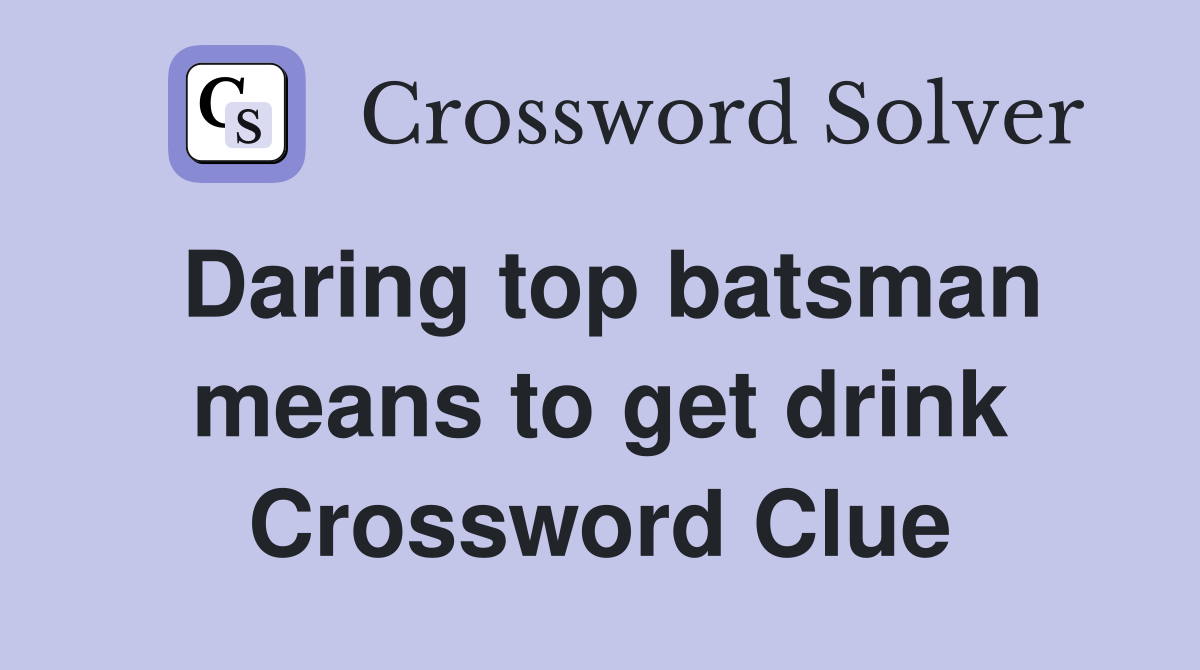 Daring top batsman means to get drink Crossword Clue