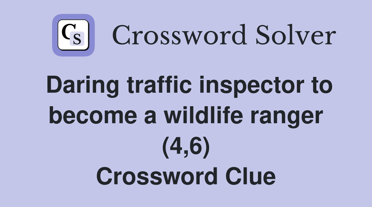 Daring traffic inspector to become a wildlife ranger (4,6) Crossword Clue