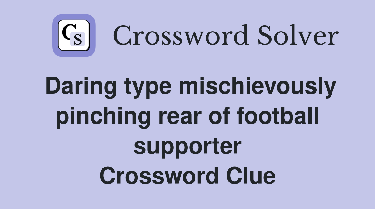 Daring type mischievously pinching rear of football supporter Crossword Clue