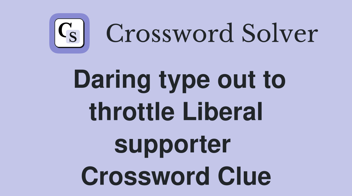Daring type out to throttle Liberal supporter  Crossword Clue
