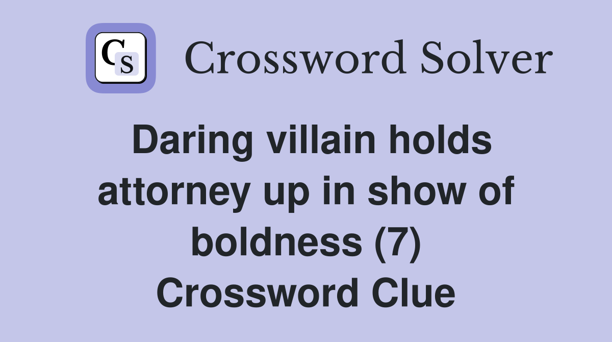 Daring villain holds attorney up in show of boldness (7) Crossword Clue