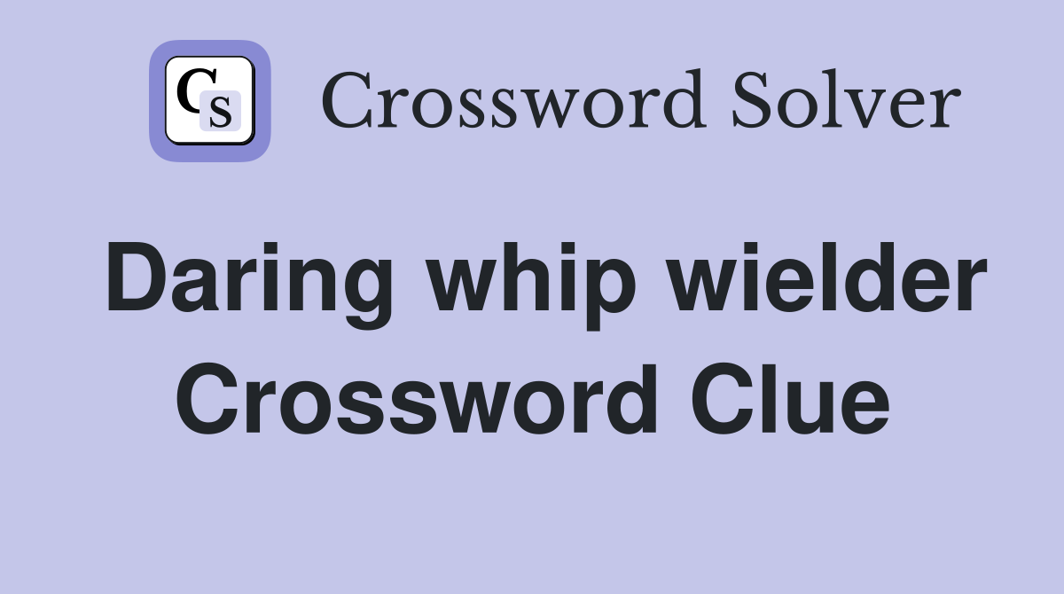 Daring whip wielder Crossword Clue