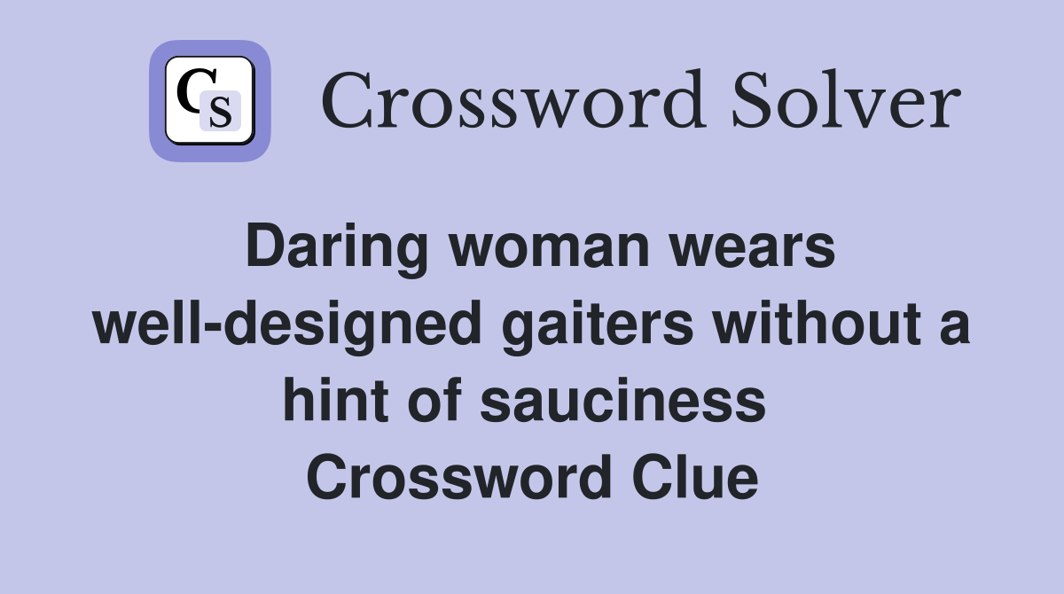 Daring woman wears well-designed gaiters without a hint of sauciness  Crossword Clue