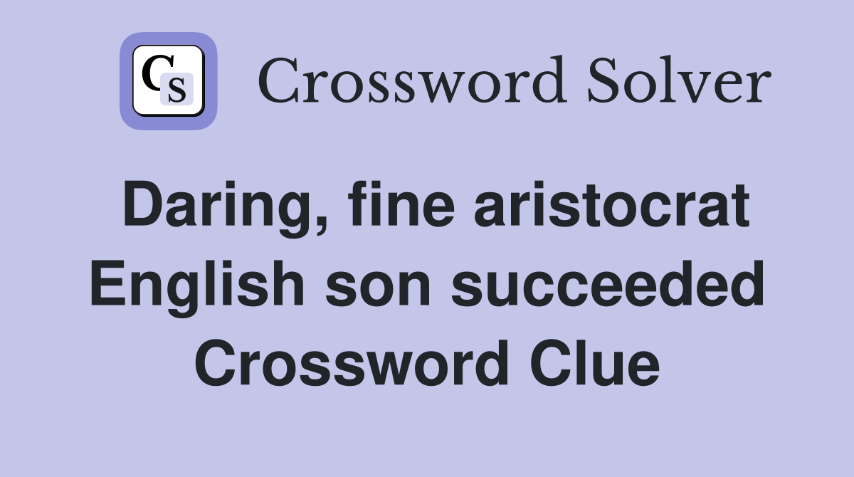 Daring, fine aristocrat English son succeeded Crossword Clue