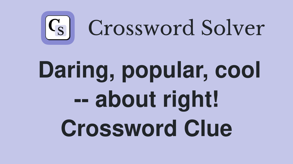Daring, popular, cool -- about right! Crossword Clue