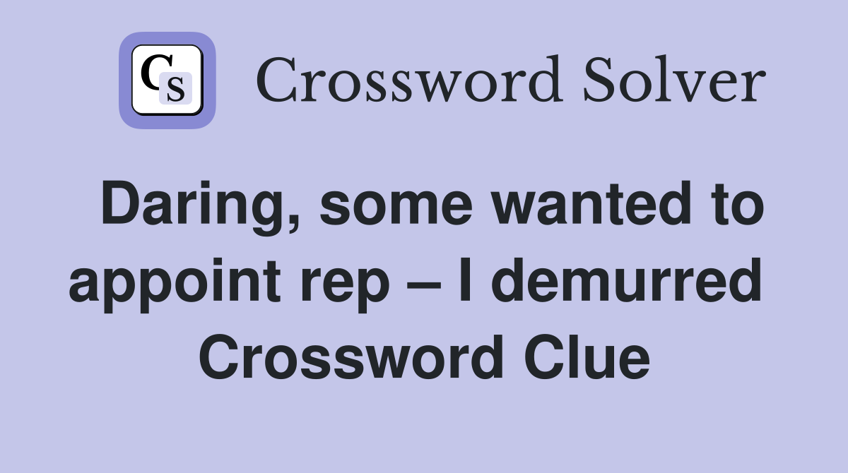 Daring, some wanted to appoint rep – I demurred  Crossword Clue