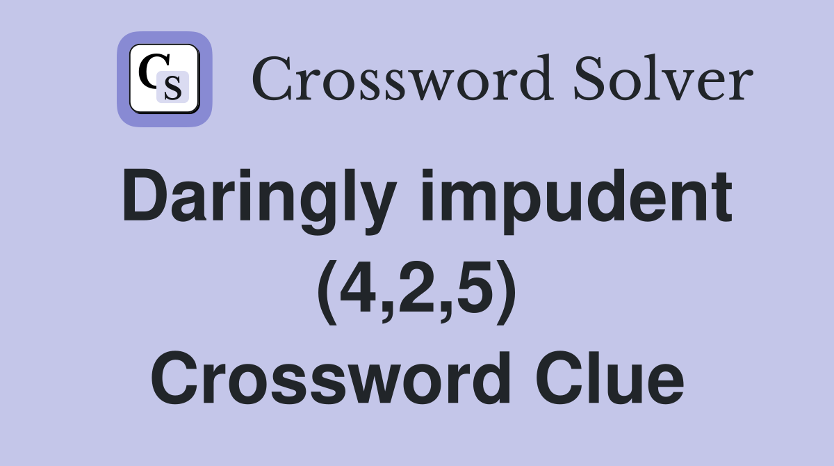 Daringly impudent (4,2,5) Crossword Clue