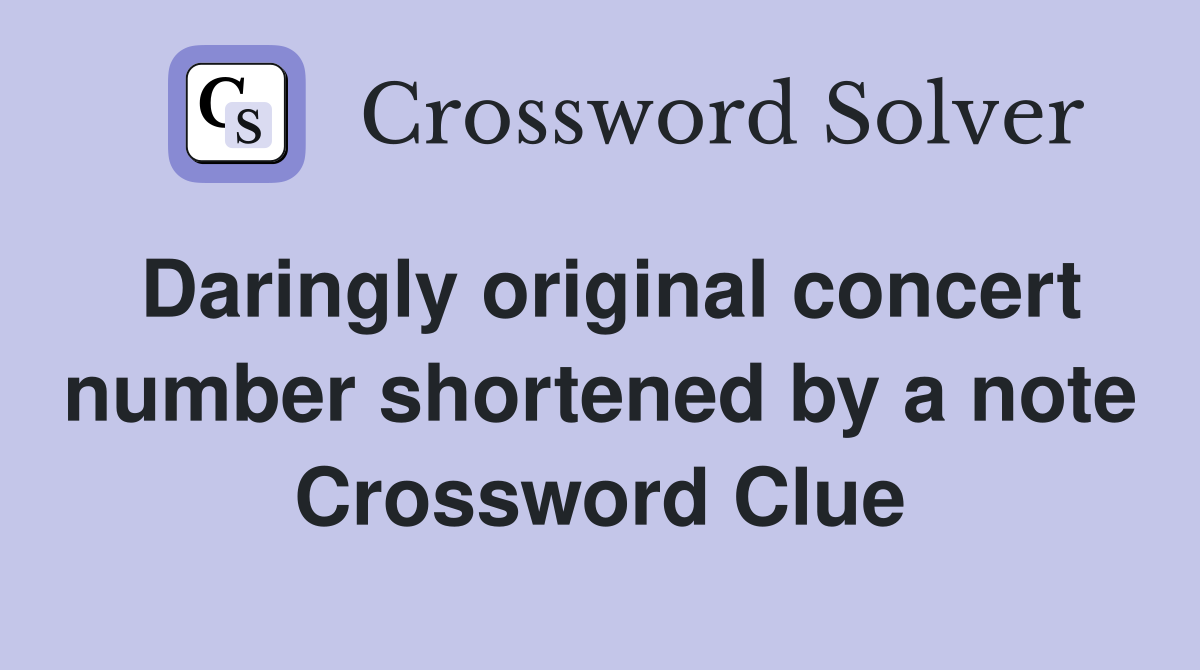 Daringly original concert number shortened by a note Crossword Clue