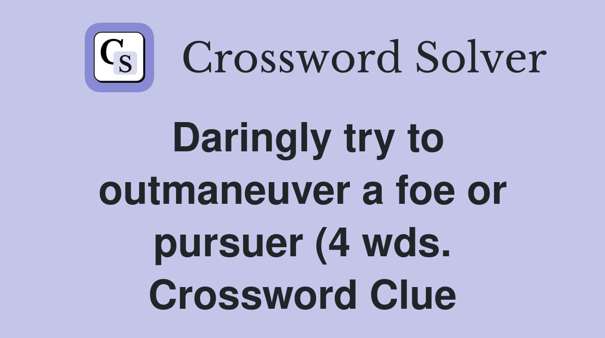Daringly try to outmaneuver a foe or pursuer (4 wds ) Crossword Clue Daringly try to outmaneuver a foe or pursuer (4 wds ) Crossword Clue