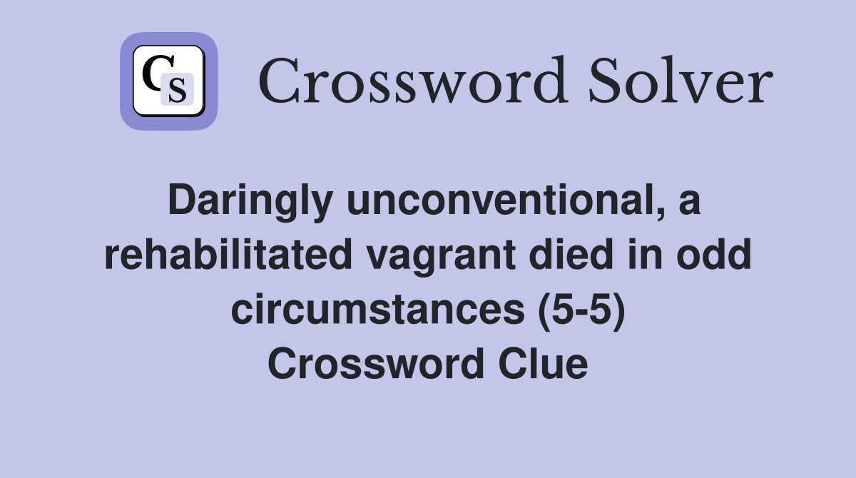 Daringly unconventional, a rehabilitated vagrant died in odd circumstances (5-5) Crossword Clue