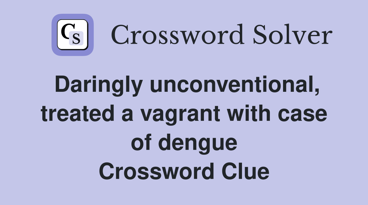 Daringly unconventional, treated a vagrant with case of dengue Crossword Clue