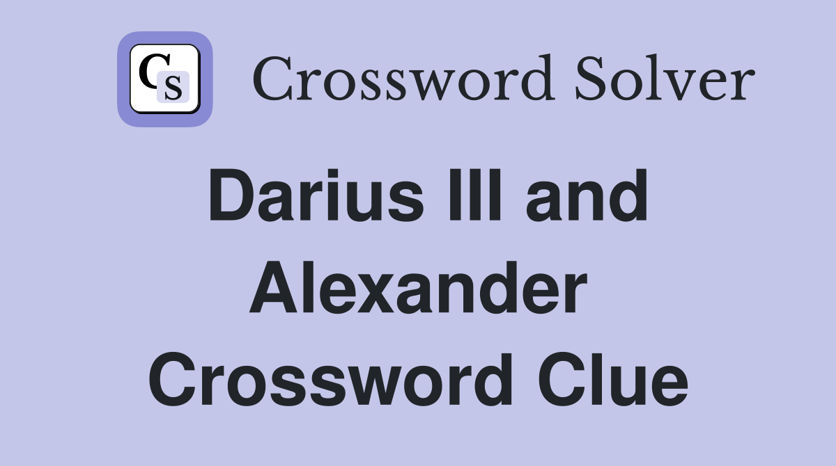 Darius III and Alexander Crossword Clue