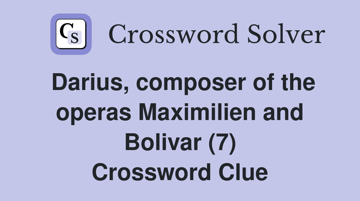 Darius, composer of the operas Maximilien and Bolivar (7) Crossword Clue