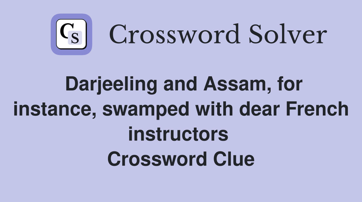 Darjeeling and Assam, for instance, swamped with dear French instructors  Crossword Clue